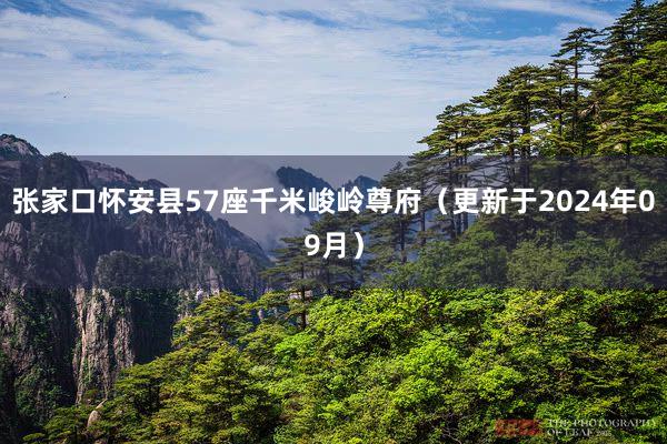 张家口怀安县57座千米峻岭尊府（更新于2024年09月）