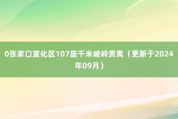 0张家口宣化区107座千米峻岭贵寓（更新于2024年09月）