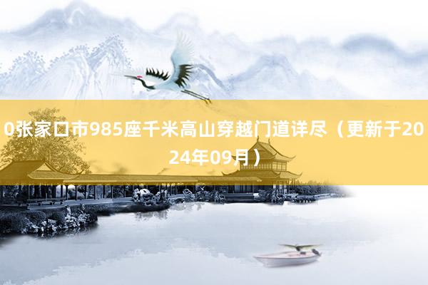 0张家口市985座千米高山穿越门道详尽（更新于2024年09月）