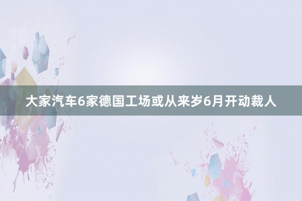 大家汽车6家德国工场或从来岁6月开动裁人