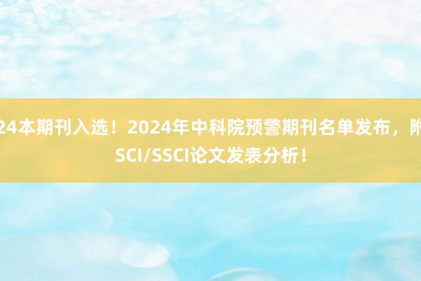 24本期刊入选！2024年中科院预警期刊名单发布，附SCI/SSCI论文发表分析！