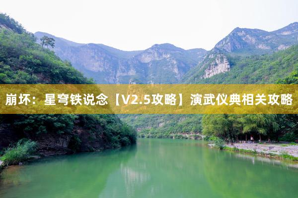 崩坏：星穹铁说念【V2.5攻略】演武仪典相关攻略