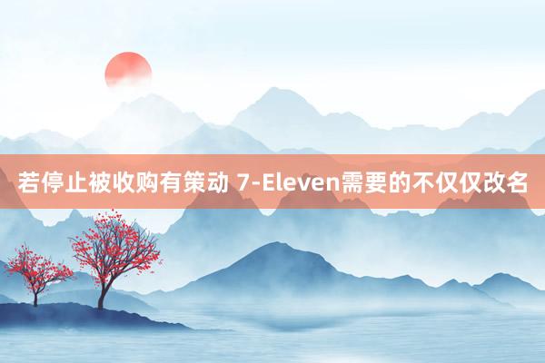 若停止被收购有策动 7-Eleven需要的不仅仅改名