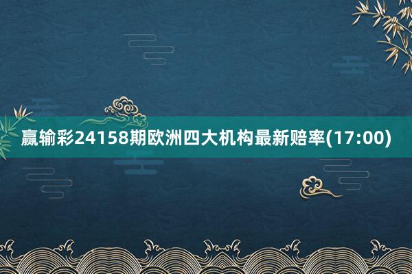 赢输彩24158期欧洲四大机构最新赔率(17:00)