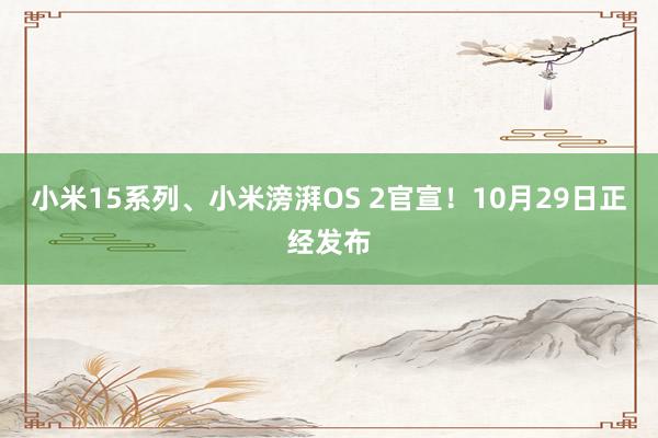 小米15系列、小米滂湃OS 2官宣！10月29日正经发布