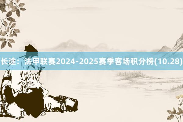 长途：法甲联赛2024-2025赛季客场积分榜(10.28)