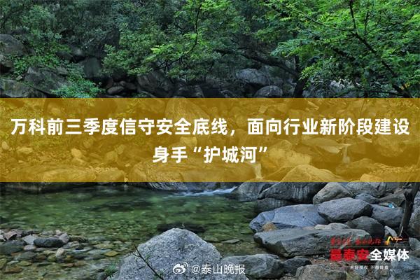 万科前三季度信守安全底线，面向行业新阶段建设身手“护城河”