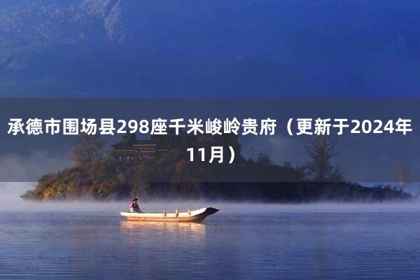 承德市围场县298座千米峻岭贵府（更新于2024年11月）