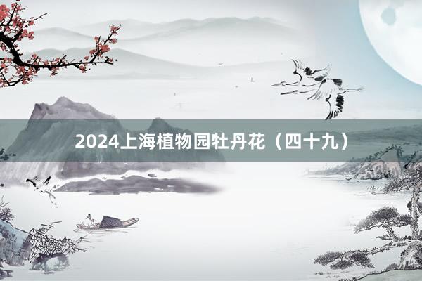 2024上海植物园牡丹花（四十九）