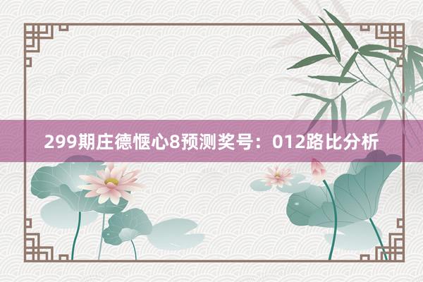 299期庄德惬心8预测奖号：012路比分析