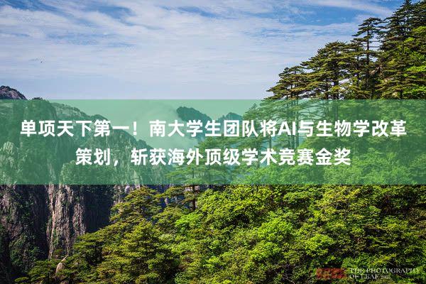 单项天下第一！南大学生团队将AI与生物学改革策划，斩获海外顶级学术竞赛金奖