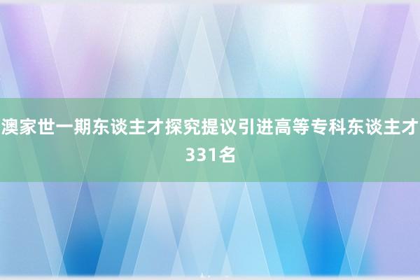 澳家世一期东谈主才探究提议引进高等专科东谈主才331名