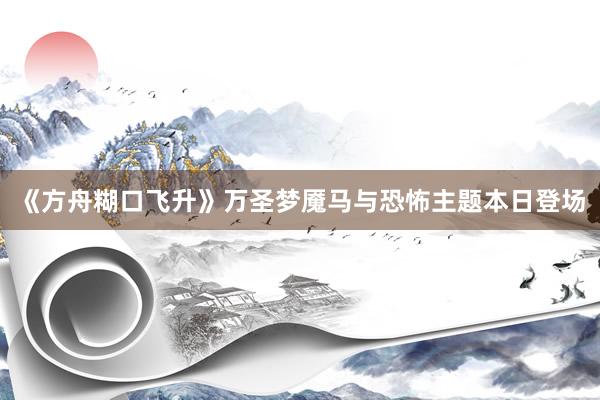 《方舟糊口飞升》万圣梦魇马与恐怖主题本日登场