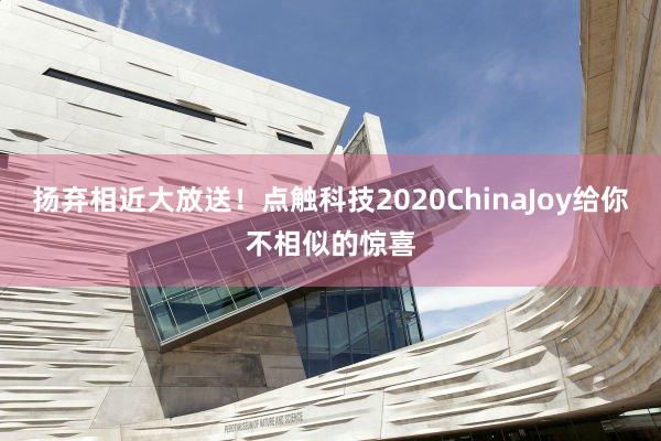 扬弃相近大放送！点触科技2020ChinaJoy给你不相似的惊喜